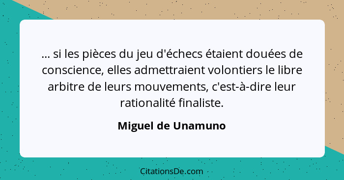 ... si les pièces du jeu d'échecs étaient douées de conscience, elles admettraient volontiers le libre arbitre de leurs mouvements... - Miguel de Unamuno