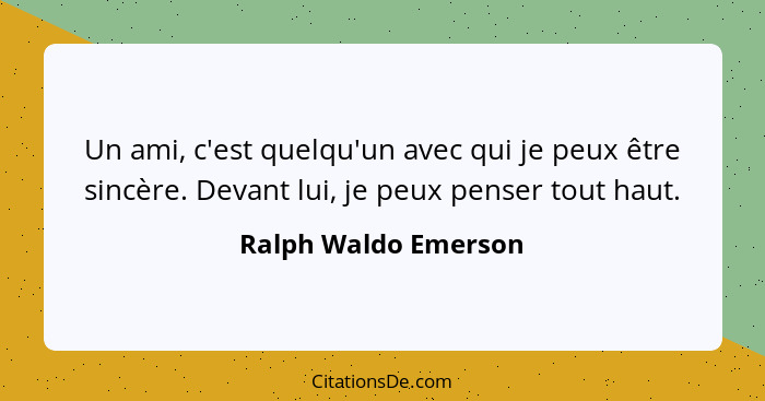 Un ami, c'est quelqu'un avec qui je peux être sincère. Devant lui, je peux penser tout haut.... - Ralph Waldo Emerson