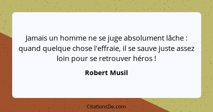 Jamais un homme ne se juge absolument lâche : quand quelque chose l'effraie, il se sauve juste assez loin pour se retrouver héros&... - Robert Musil