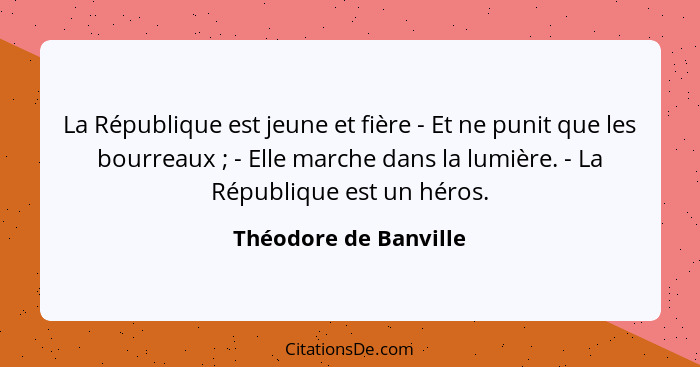 La République est jeune et fière - Et ne punit que les bourreaux ; - Elle marche dans la lumière. - La République est un h... - Théodore de Banville