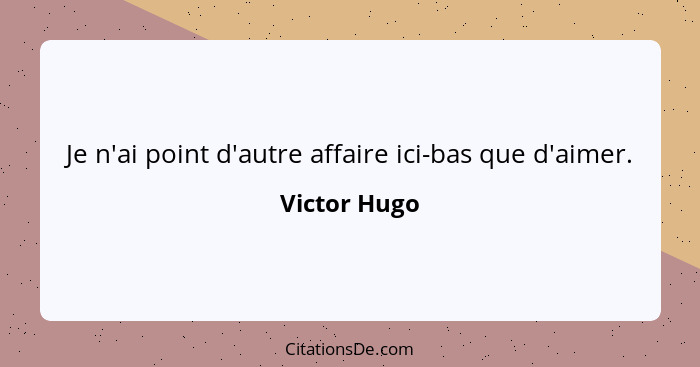 Je n'ai point d'autre affaire ici-bas que d'aimer.... - Victor Hugo