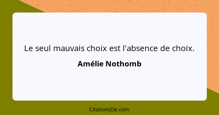 Le seul mauvais choix est l'absence de choix.... - Amélie Nothomb