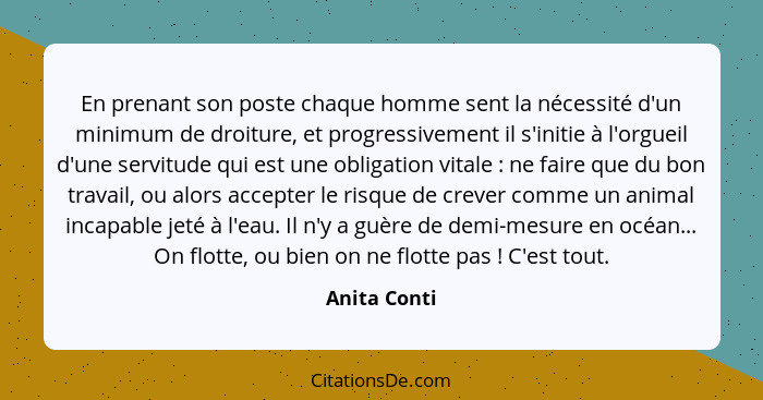 En prenant son poste chaque homme sent la nécessité d'un minimum de droiture, et progressivement il s'initie à l'orgueil d'une servitude... - Anita Conti