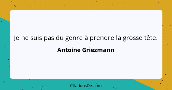 Je ne suis pas du genre à prendre la grosse tête.... - Antoine Griezmann