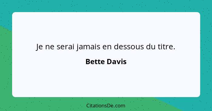 Je ne serai jamais en dessous du titre.... - Bette Davis