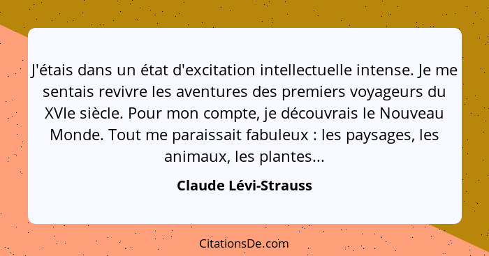 J'étais dans un état d'excitation intellectuelle intense. Je me sentais revivre les aventures des premiers voyageurs du XVIe siè... - Claude Lévi-Strauss