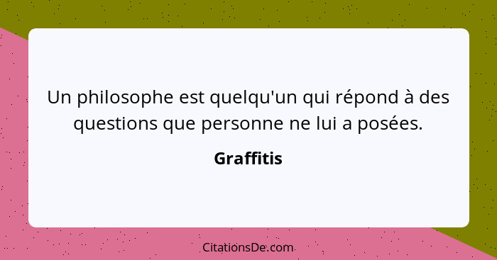 Un philosophe est quelqu'un qui répond à des questions que personne ne lui a posées.... - Graffitis