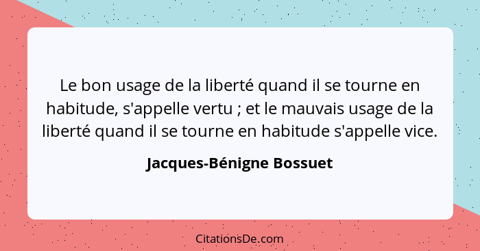 Le bon usage de la liberté quand il se tourne en habitude, s'appelle vertu ; et le mauvais usage de la liberté quand il... - Jacques-Bénigne Bossuet