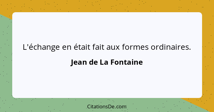 L'échange en était fait aux formes ordinaires.... - Jean de La Fontaine