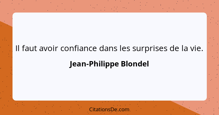 Il faut avoir confiance dans les surprises de la vie.... - Jean-Philippe Blondel