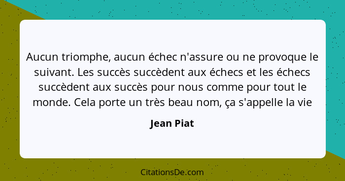 Aucun triomphe, aucun échec n'assure ou ne provoque le suivant. Les succès succèdent aux échecs et les échecs succèdent aux succès pour no... - Jean Piat