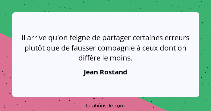 Il arrive qu'on feigne de partager certaines erreurs plutôt que de fausser compagnie à ceux dont on diffère le moins.... - Jean Rostand