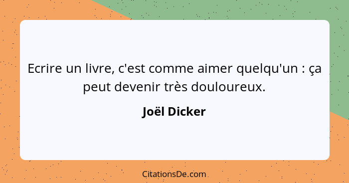 Ecrire un livre, c'est comme aimer quelqu'un : ça peut devenir très douloureux.... - Joël Dicker