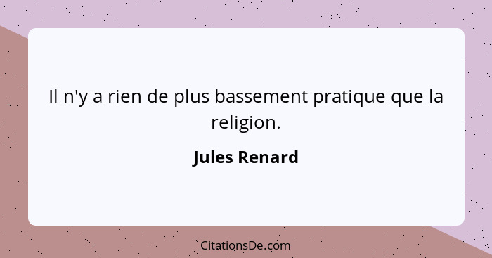 Il n'y a rien de plus bassement pratique que la religion.... - Jules Renard