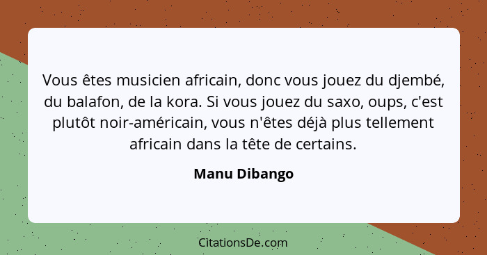 Vous êtes musicien africain, donc vous jouez du djembé, du balafon, de la kora. Si vous jouez du saxo, oups, c'est plutôt noir-américai... - Manu Dibango