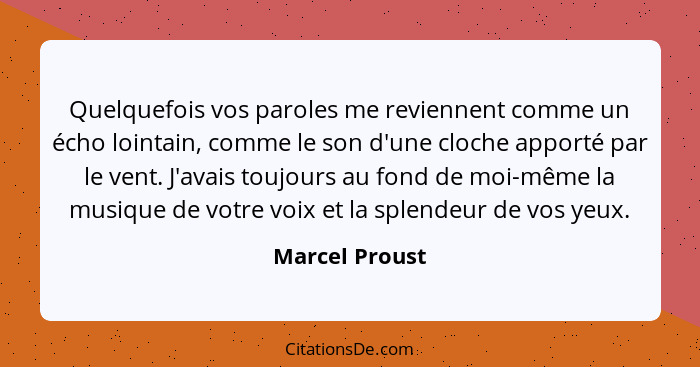 Quelquefois vos paroles me reviennent comme un écho lointain, comme le son d'une cloche apporté par le vent. J'avais toujours au fond... - Marcel Proust