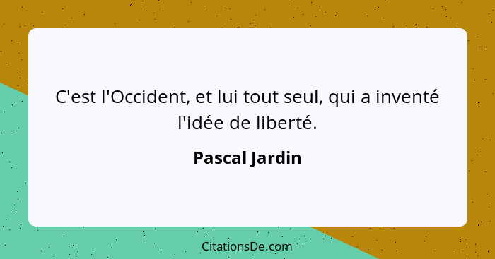 C'est l'Occident, et lui tout seul, qui a inventé l'idée de liberté.... - Pascal Jardin