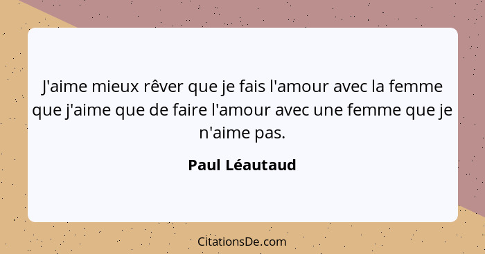 J'aime mieux rêver que je fais l'amour avec la femme que j'aime que de faire l'amour avec une femme que je n'aime pas.... - Paul Léautaud