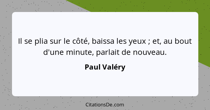 Il se plia sur le côté, baissa les yeux ; et, au bout d'une minute, parlait de nouveau.... - Paul Valéry