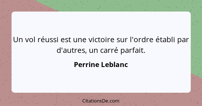 Un vol réussi est une victoire sur l'ordre établi par d'autres, un carré parfait.... - Perrine Leblanc