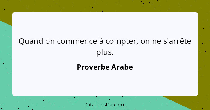 Quand on commence à compter, on ne s'arrête plus.... - Proverbe Arabe