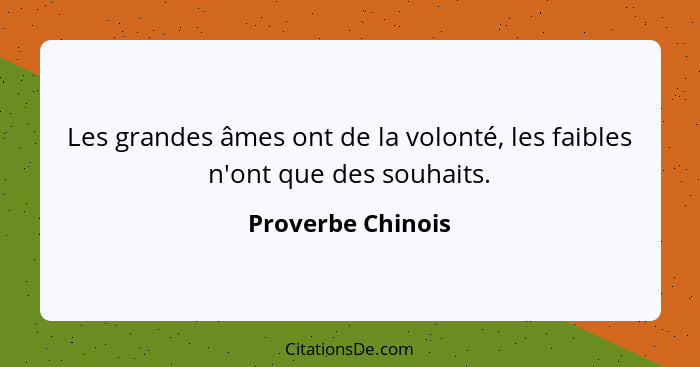 Les grandes âmes ont de la volonté, les faibles n'ont que des souhaits.... - Proverbe Chinois