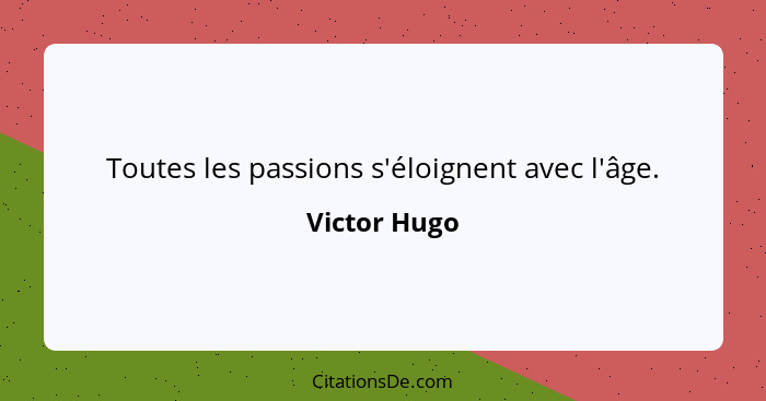 Toutes les passions s'éloignent avec l'âge.... - Victor Hugo