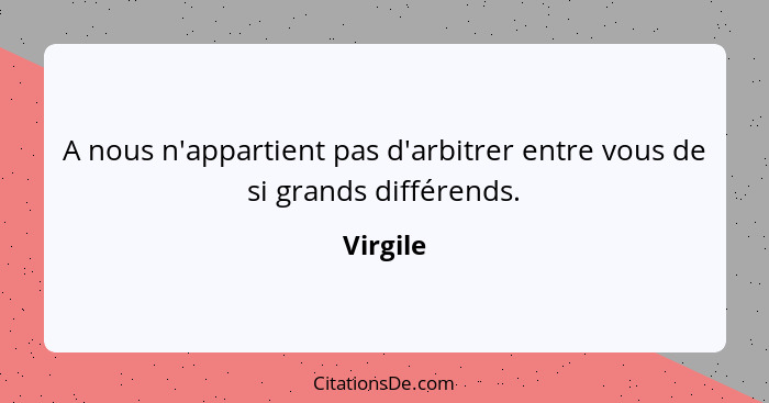 A nous n'appartient pas d'arbitrer entre vous de si grands différends.... - Virgile