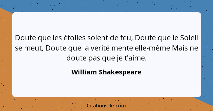 Doute que les étoiles soient de feu, Doute que le Soleil se meut, Doute que la verité mente elle-même Mais ne doute pas que je t... - William Shakespeare