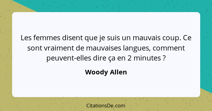 Les femmes disent que je suis un mauvais coup. Ce sont vraiment de mauvaises langues, comment peuvent-elles dire ça en 2 minutes ?... - Woody Allen