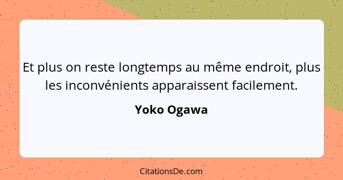 Et plus on reste longtemps au même endroit, plus les inconvénients apparaissent facilement.... - Yoko Ogawa