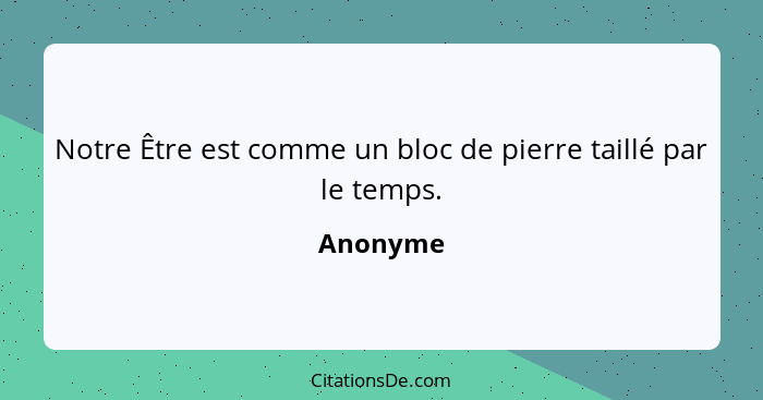 Notre Être est comme un bloc de pierre taillé par le temps.... - Anonyme