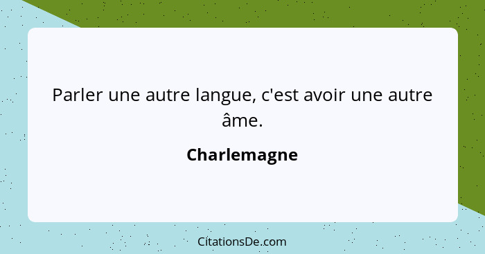 Parler une autre langue, c'est avoir une autre âme.... - Charlemagne
