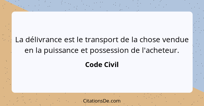 La délivrance est le transport de la chose vendue en la puissance et possession de l'acheteur.... - Code Civil