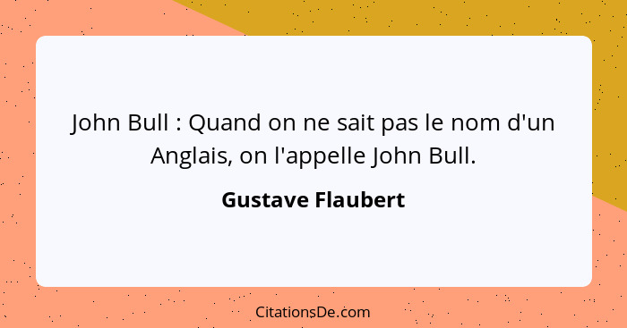 John Bull : Quand on ne sait pas le nom d'un Anglais, on l'appelle John Bull.... - Gustave Flaubert