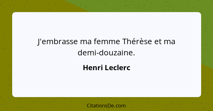 J'embrasse ma femme Thérèse et ma demi-douzaine.... - Henri Leclerc