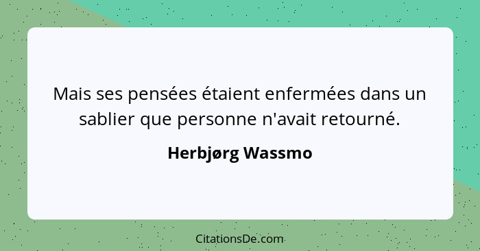 Mais ses pensées étaient enfermées dans un sablier que personne n'avait retourné.... - Herbjørg Wassmo