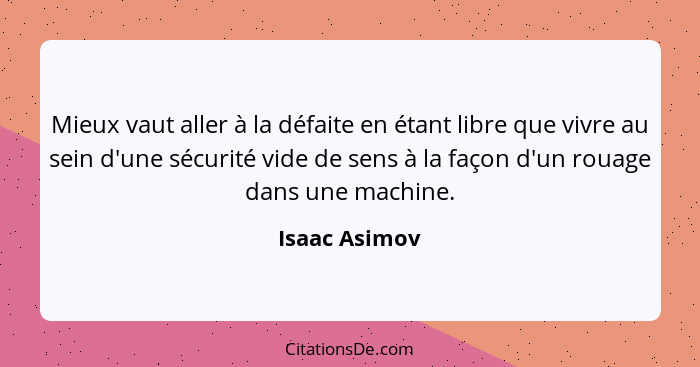 Mieux vaut aller à la défaite en étant libre que vivre au sein d'une sécurité vide de sens à la façon d'un rouage dans une machine.... - Isaac Asimov