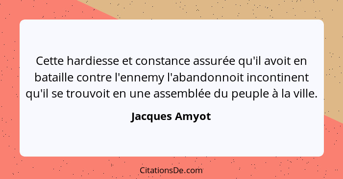 Cette hardiesse et constance assurée qu'il avoit en bataille contre l'ennemy l'abandonnoit incontinent qu'il se trouvoit en une assemb... - Jacques Amyot