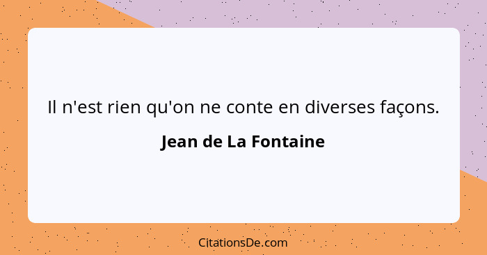 Il n'est rien qu'on ne conte en diverses façons.... - Jean de La Fontaine