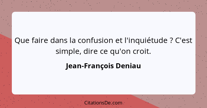 Que faire dans la confusion et l'inquiétude ? C'est simple, dire ce qu'on croit.... - Jean-François Deniau