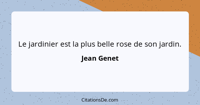 Le jardinier est la plus belle rose de son jardin.... - Jean Genet