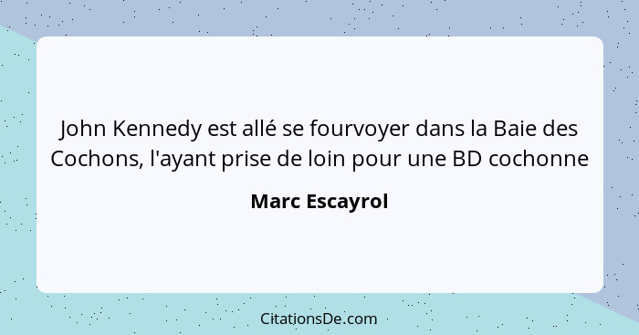 John Kennedy est allé se fourvoyer dans la Baie des Cochons, l'ayant prise de loin pour une BD cochonne... - Marc Escayrol