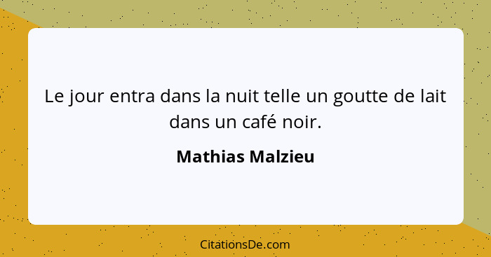 Le jour entra dans la nuit telle un goutte de lait dans un café noir.... - Mathias Malzieu