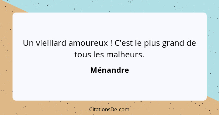 Un vieillard amoureux ! C'est le plus grand de tous les malheurs.... - Ménandre