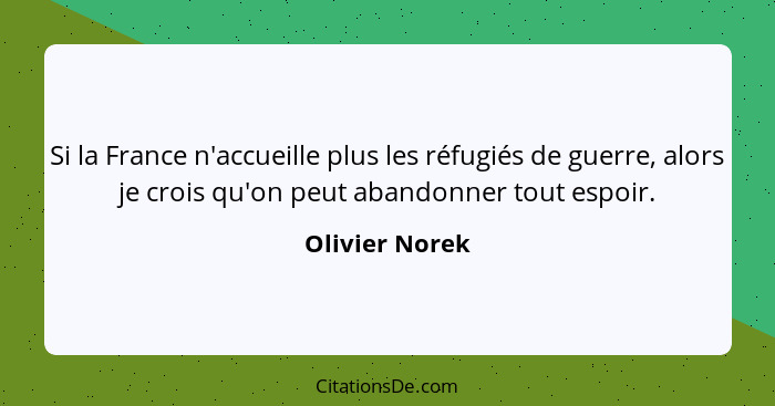 Si la France n'accueille plus les réfugiés de guerre, alors je crois qu'on peut abandonner tout espoir.... - Olivier Norek