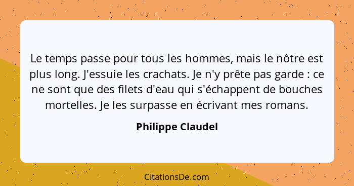 Le temps passe pour tous les hommes, mais le nôtre est plus long. J'essuie les crachats. Je n'y prête pas garde : ce ne sont q... - Philippe Claudel