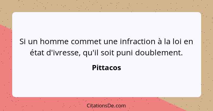 Si un homme commet une infraction à la loi en état d'ivresse, qu'il soit puni doublement.... - Pittacos