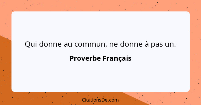 Qui donne au commun, ne donne à pas un.... - Proverbe Français