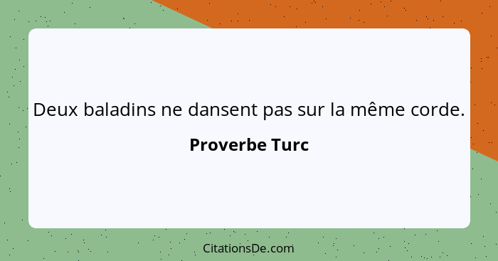 Deux baladins ne dansent pas sur la même corde.... - Proverbe Turc